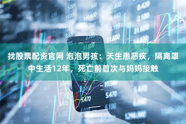 找股票配资官网 泡泡男孩：天生患恶疾，隔离罩中生活12年，死亡前首次与妈妈接触
