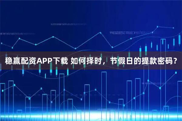 稳赢配资APP下载 如何择时，节假日的提款密码？