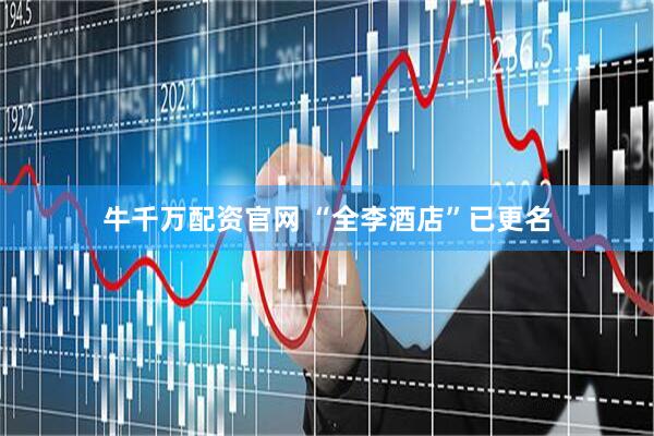 牛千万配资官网 “全李酒店”已更名